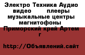 Электро-Техника Аудио-видео - MP3-плееры,музыкальные центры,магнитофоны. Приморский край,Артем г.